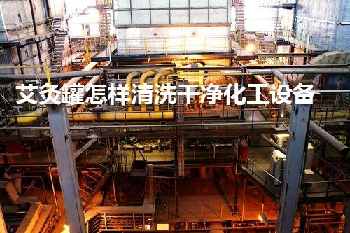 艾灸罐怎样清洗干净化工设备清洗革新技术：以环保与效率为核心，探索未来前景！