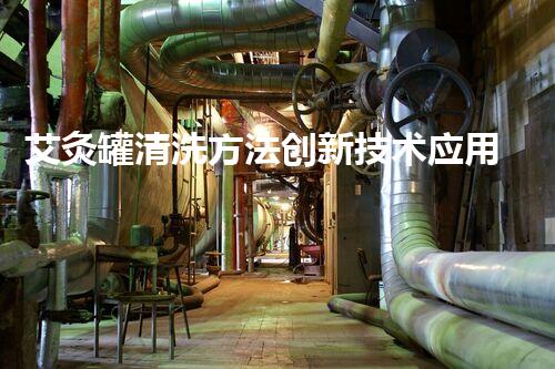 艾灸罐清洗方法创新技术应用于化工清洗：关键词探索与实践！