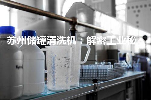 苏州储罐清洗机：解密工业秘境，揭开隐匿污染的面纱！
