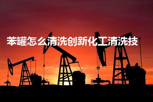 苯罐怎么清洗创新化工清洗技术：关键步骤揭秘！