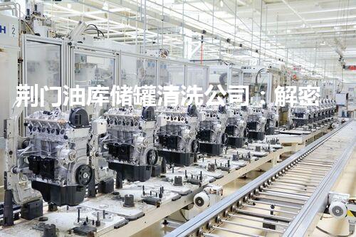 荆门油库储罐清洗公司：解密地下巨型迷宫，揭秘沉睡已久的秘密！