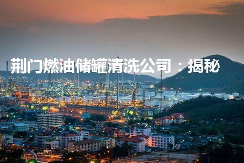 荆门燃油储罐清洗公司：揭秘沉睡巨兽，保障能源安全！