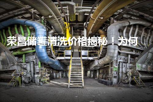 荣昌储罐清洗价格揭秘！为何如此高？