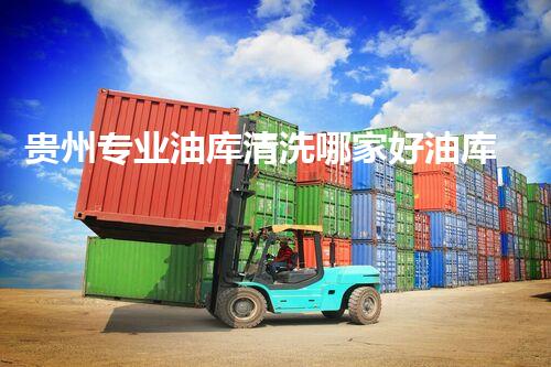 贵州专业油库清洗哪家好油库清洗服务选择指南你了解多少