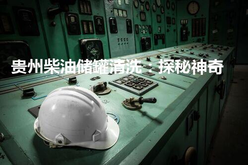 贵州柴油储罐清洗：探秘神奇清洁技术！