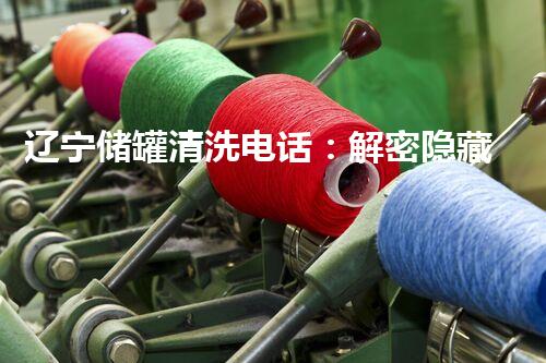 辽宁储罐清洗电话：解密隐藏的秘密，揭开沉默已久的故事！