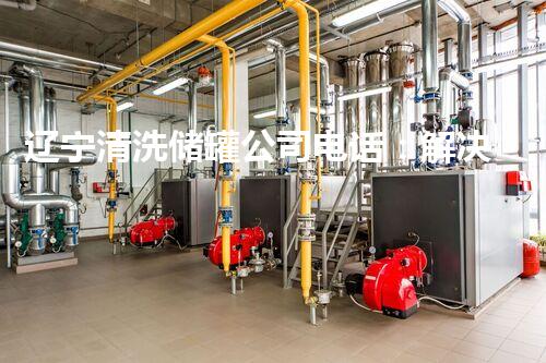 辽宁清洗储罐公司电话：解决储罐难题，一个电话搞定！