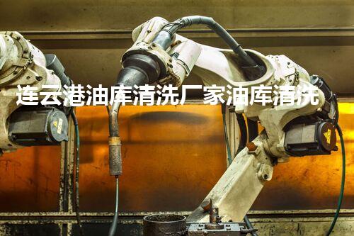 连云港油库清洗厂家油库清洗的秘密与最佳实践揭秘！