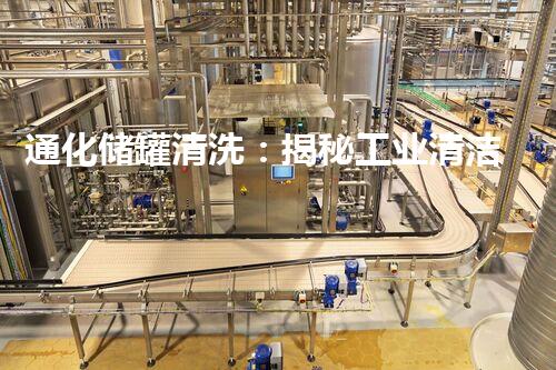 通化储罐清洗：揭秘工业清洁的幕后英雄！