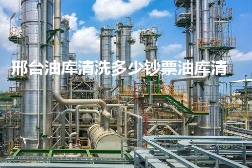 邢台油库清洗多少钞票油库清洗的费用究竟有多惊人！