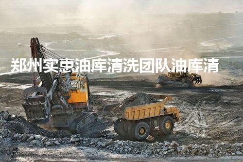 郑州实惠油库清洗团队油库清洗的秘密与技巧大揭秘！