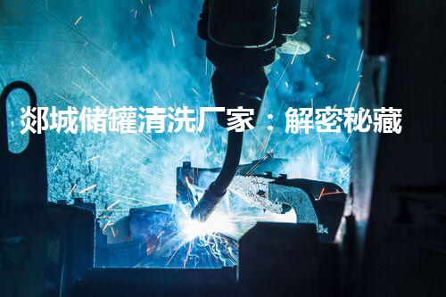 郯城储罐清洗厂家：解密秘藏，揭开神秘面纱！