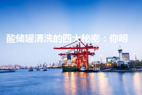 酸储罐清洗的四大秘密：你明白吗？