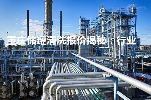 重庆储罐清洗报价揭秘：行业标准和价格波动？