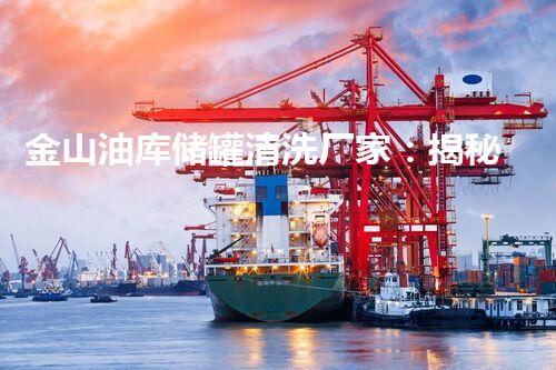 金山油库储罐清洗厂家：揭秘神秘储罐背后的惊人秘密！