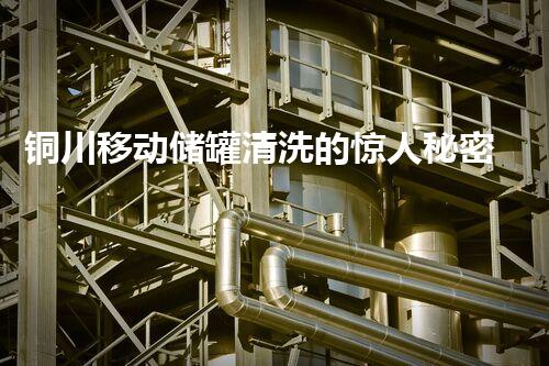铜川移动储罐清洗的惊人秘密！
