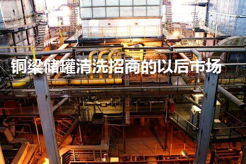 铜梁储罐清洗招商的以后市场潜力？