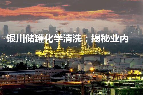 银川储罐化学清洗：揭秘业内不为人知的清洗技巧？