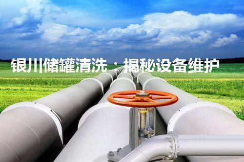 银川储罐清洗：揭秘设备维护的秘密武器？