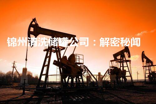 锦州清洗储罐公司：解密秘闻，揭开隐藏的故事！