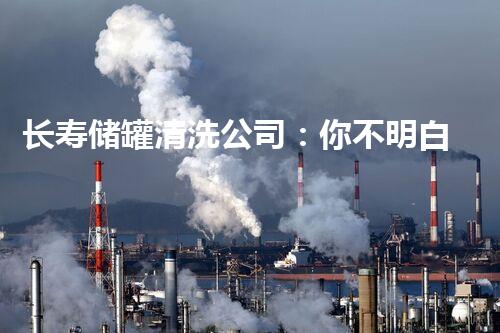 长寿储罐清洗公司：你不明白的行业秘密？