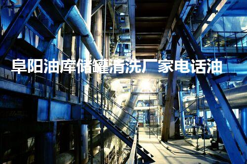 阜阳油库储罐清洗厂家电话油库储罐清洗的秘密与技巧揭秘！