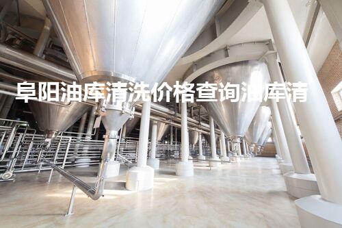 阜阳油库清洗价格查询油库清洗的秘密与费用揭秘！