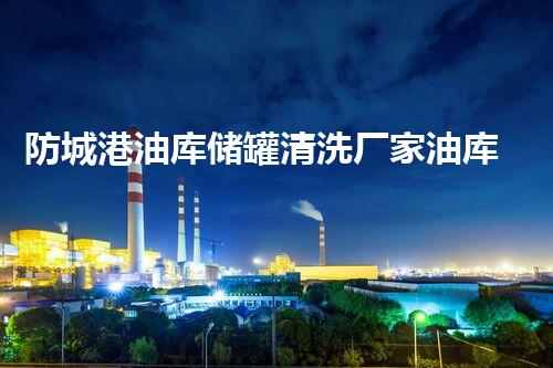 防城港油库储罐清洗厂家油库储罐清洗的秘密与技巧揭秘！