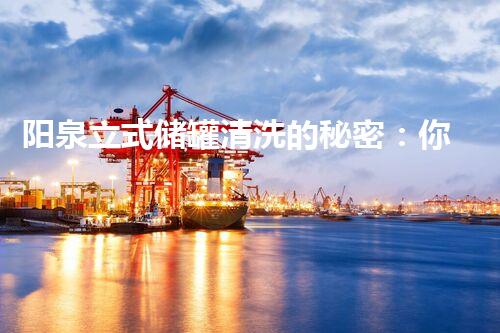 阳泉立式储罐清洗的秘密：你不明白的清洗技巧？
