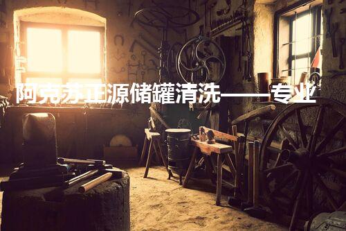 阿克苏正源储罐清洗——专业高效保障油料安全