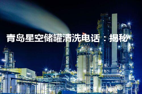 青岛星空储罐清洗电话：揭秘神秘工作，探索深海奇观！
