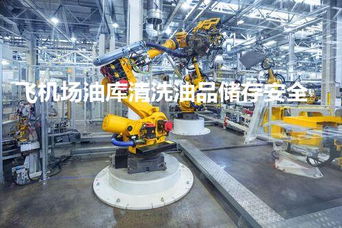 飞机场油库清洗油品储存安全与环境保护的深度探讨