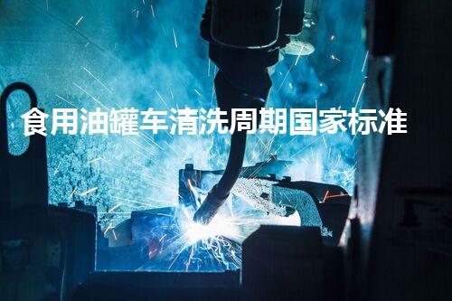 食用油罐车清洗周期国家标准为何如此重要？你不得不明白的秘密！