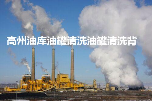 高州油库油罐清洗油罐清洗背后的秘密与挑战揭秘