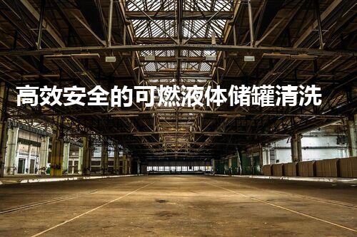 高效安全的可燃液体储罐清洗作业规范