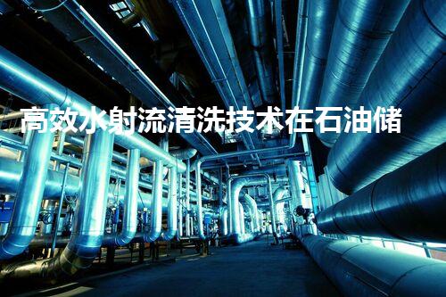 高效水射流清洗技术在石油储罐清洗中的应用与优势