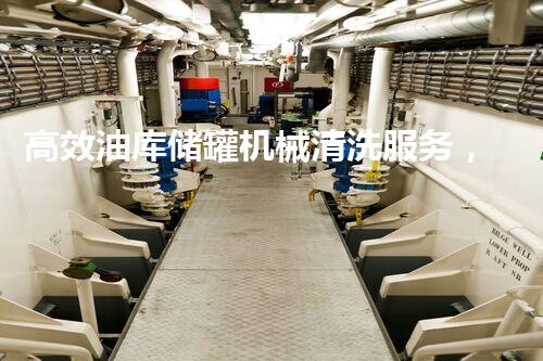 高效油库储罐机械清洗服务，保障安全运营