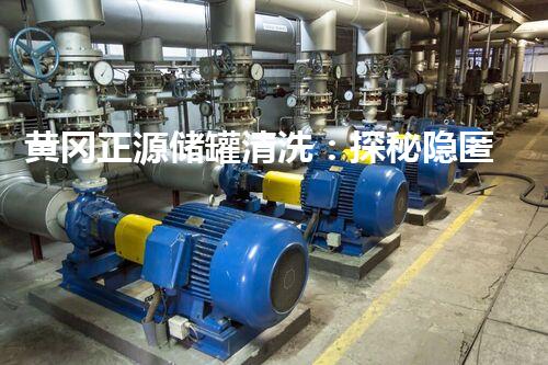 黄冈正源储罐清洗：探秘隐匿其中的千年沉淀！