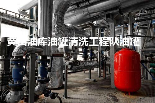 黄山油库油罐清洗工程队油罐清洗背后的秘密与挑战