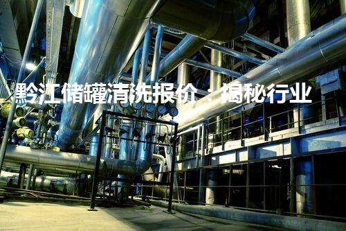黔江储罐清洗报价：揭秘行业内的惊人价格！